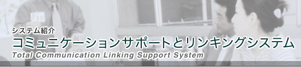 システム紹介｜コミュニケーションサポートとリンキングシステム